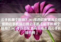 云手机哪个好用？2024年四款配置高价格低的云手机排行榜云手机「云手机哪个好用？2024年四款配置高价格低的云手机排行榜」