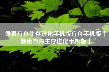 像素方舟生存进化手机版方舟手机版「像素方舟生存进化手机版」